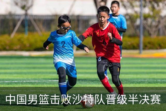 中国男篮击败沙特队晋级半决赛